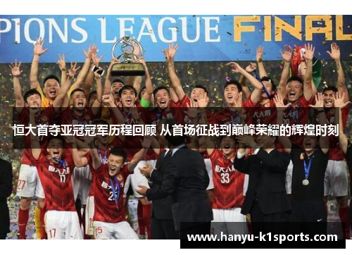 恒大首夺亚冠冠军历程回顾 从首场征战到巅峰荣耀的辉煌时刻