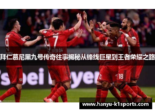 拜仁慕尼黑九号传奇往事揭秘从锋线巨星到王者荣耀之路