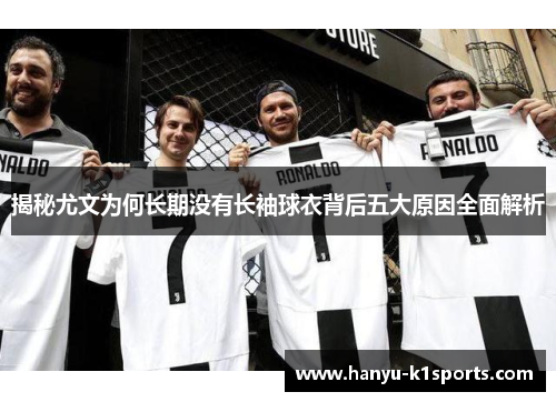 揭秘尤文为何长期没有长袖球衣背后五大原因全面解析