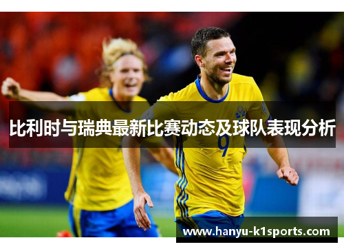 比利时与瑞典最新比赛动态及球队表现分析