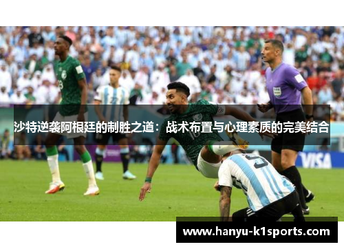沙特逆袭阿根廷的制胜之道：战术布置与心理素质的完美结合