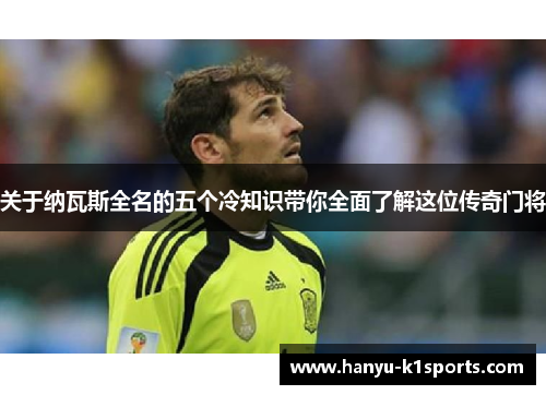关于纳瓦斯全名的五个冷知识带你全面了解这位传奇门将