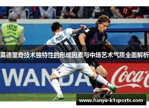 莫德里奇技术独特性的形成因素与中场艺术气质全面解析