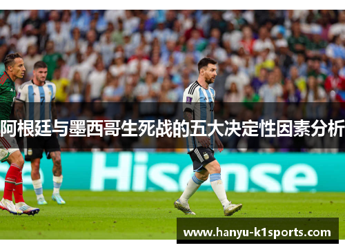 阿根廷与墨西哥生死战的五大决定性因素分析
