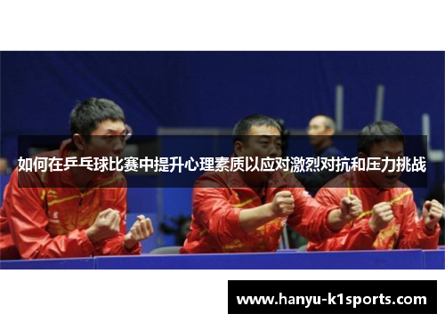 如何在乒乓球比赛中提升心理素质以应对激烈对抗和压力挑战