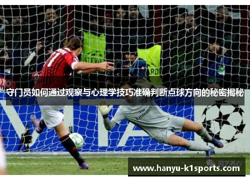 守门员如何通过观察与心理学技巧准确判断点球方向的秘密揭秘