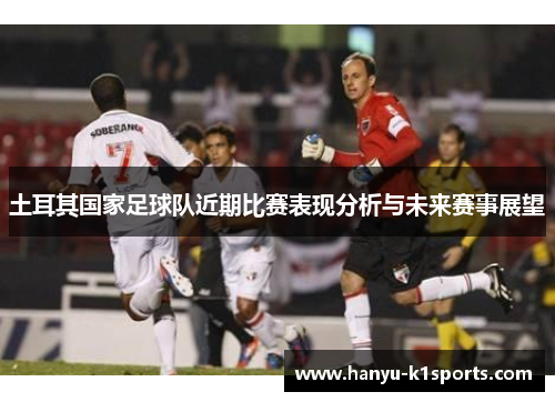 土耳其国家足球队近期比赛表现分析与未来赛事展望