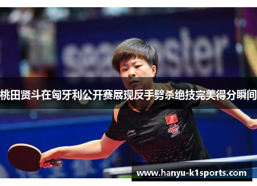 桃田贤斗在匈牙利公开赛展现反手劈杀绝技完美得分瞬间