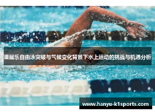 潘展乐自由泳突破与气候变化背景下水上运动的挑战与机遇分析