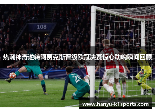 热刺神奇逆转阿贾克斯晋级欧冠决赛惊心动魄瞬间回顾