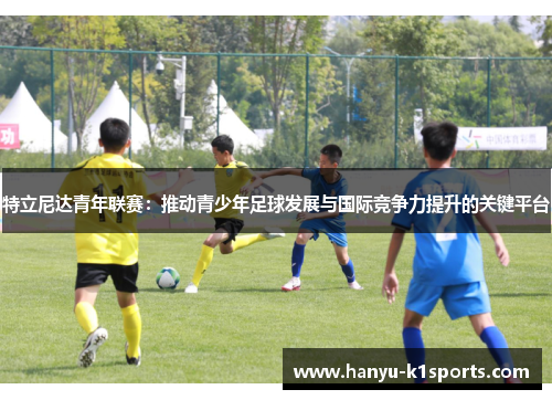 特立尼达青年联赛：推动青少年足球发展与国际竞争力提升的关键平台