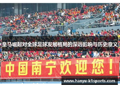 皇马崛起对全球足球发展格局的深远影响与历史意义