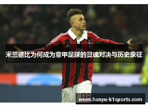 米兰德比为何成为意甲足球的灵魂对决与历史象征