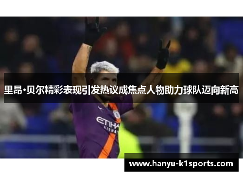 里昂·贝尔精彩表现引发热议成焦点人物助力球队迈向新高