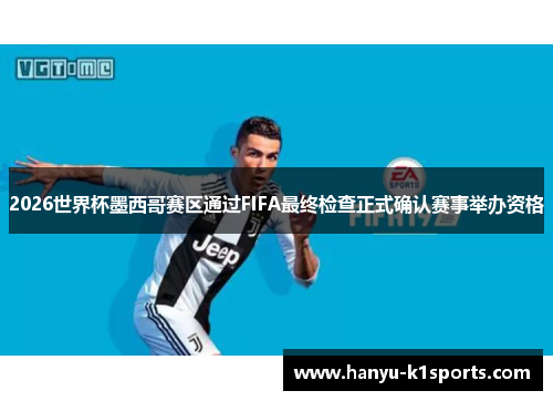 2026世界杯墨西哥赛区通过FIFA最终检查正式确认赛事举办资格