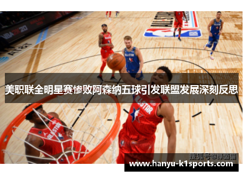 美职联全明星赛惨败阿森纳五球引发联盟发展深刻反思