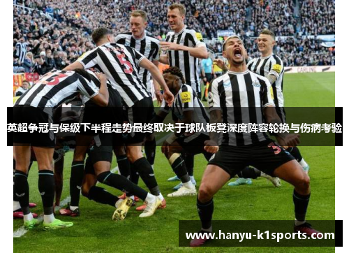 英超争冠与保级下半程走势最终取决于球队板凳深度阵容轮换与伤病考验